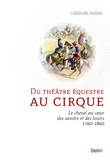 Caroline Hodak - Du théâtre équestre au cirque - Le cheval au coeur des savoirs et des loisirs (1760-1860).