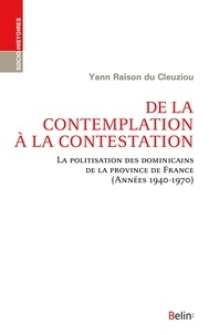 Yann Raison du Cleuziou - De la contemplation à la contestation - La politisation des dominicains de la province de France (Années 1940-1970).