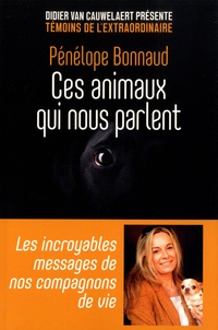 Penelope Bonnaud - Ces animaux qui nous parlent - Les incroyables messages de nos compagnons de vie.