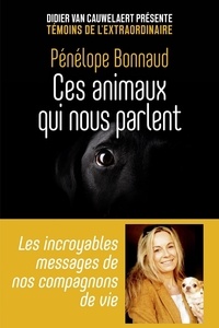 Penelope Bonnaud - Ces animaux qui nous parlent - Les incroyables messages de nos compagnons de vie.