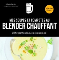 Juliette Garnier - Mes soupes et compotes au blender chauffant - 140 recettes faciles et rapides !.