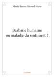 Marie-France Simond-Jouve - Barbarie humaine ou maladie du sentiment ?.