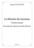 Jacques Guillaume - La mémoire des inconnus - troisième époque - Du temps des colonies au bal des illusions.
