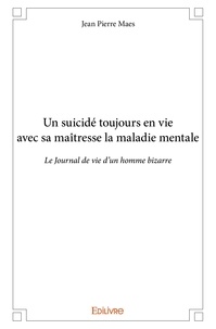 Jean pierre Maes - Un suicidé toujours en vie avec sa maîtresse la maladie mentale - Le Journal de vie d’un homme bizarre.