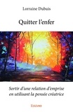 Lorraine Dubuis - Quitter l'enfer - Sortir d'une relation d'emprise en utilisant la pensée créatrice.