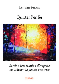 Lorraine Dubuis - Quitter l'enfer - Sortir d'une relation d'emprise en utilisant la pensée créatrice.