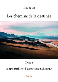 Rémi Spaak - Les chemins de la destinée Tome 1, : La spiritualité et l'ésotérisme alchimique.