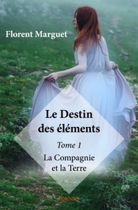 Florent Marguet - Le destin des éléments - Tome 1, La Compagnie et la Terre.