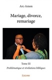 Arc-amon Arc-amon - Mariage, divorce, remariage 3 : Mariage, divorce, remariage - Problématique et révélations bibliques.