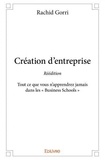 Rachid Gorri - Création d'entreprise - réédition - Tout ce que vous n'apprendrez jamais dans les « Business Schools ».