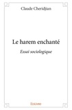 Claude Cheridjian - Le harem enchanté - Essai sociologique.