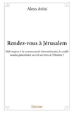 Aloys Avini - Rendez vous à jérusalem - Défi majeur à la communauté internationale, le conflit israélo-palestinien va-t-il survivre à l’Histoire ?.