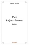 Denis Morin - Piaf, toujours l'amour - Poésie.