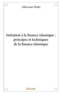 Alhassane Diaby - Initiation à la finance islamique : principes et techniques de la finance islamique.