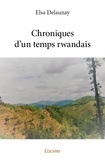 Delaunay Elsa - Chroniques d’un temps rwandais.