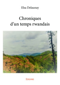Delaunay Elsa - Chroniques d’un temps rwandais.