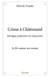 Patrick Traube - Crime à châtimand - Intrigue policière en cinq actes Se lit comme un roman.