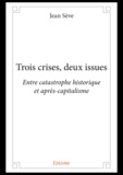 Jean Sève - Trois crises, deux issues - Entre catastrophe historique et après-capitalisme.