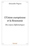 Alexandre Negrus - L'union européenne et la roumanie - Des enjeux diplomatiques.