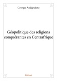Georges Andjipakoto - Géopolitique des religions conquérantes en centrafrique.