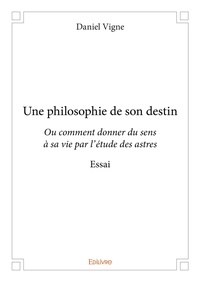 Daniel Vigne - Une philosophie de son destin - Ou comment donner du sens à sa vie par l'étude des astres - Essai.