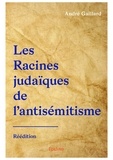 André Gaillard - Les racines judaïques de l'antisémitisme - Le racisme antijuif sera-t-il sans fin ?.