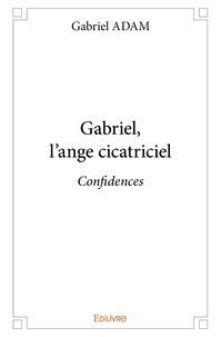 Gabriel Adam - Gabriel, l'ange cicatriciel - Confidences.