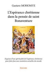 Gustave Mohomye - L'espérance chrétienne dans la pensée de Saint Bonaventure - Esquisse d'une spiritualité de l'espérance chrétienne pour faire face aux mutations actuelles du monde.