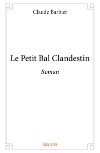 Claude Barbier - Le petit bal clandestin - Roman.