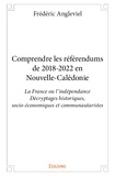 Frédéric Angleviel - Comprendre les référendums de 2018-2022 en Nouvelle-Calédonie - La France ou l'indépendance, décryptages historiques, socio-économiques et communautaristes.