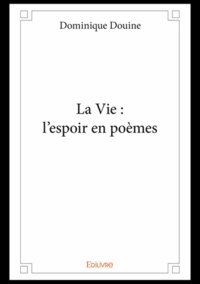 Dominique Douine - La vie : l'espoir en poèmes.