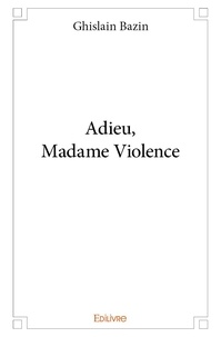 Ghislain Bazin - Adieu, madame violence.