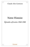 Claude-alin Gentizon - Notre histoire - Épisodes africains 1960-1980.