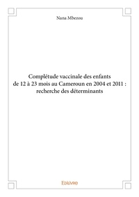 Mbezou nana mbezou Nana - Complétude vaccinale des enfants de 12 à 23 mois au cameroun en 2004 et 2011 : recherche des déterminants.