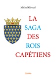 Michel Giroud - La Saga des rois capétiens - Les Chemins de l’histoire de France ; Ces rois qui ont jeté les bases de nos états modernes.