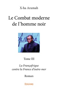 X-ha Aramah - Le combat moderne de l'homme noir - La Françafrique contre la France d’outre-mer.