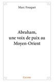 Marc Fouquet - Abraham, une voix de paix au Moyen-Orient.
