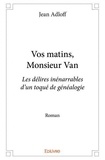 Jean Adloff - Vos matins, monsieur van - Les délires inénarrables d’un toqué de généalogie Roman.