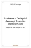 Miki Kasongo - La violence et l'ambiguïté du concept de sacrifice chez rené girard - Préface de Jean-François PETIT.