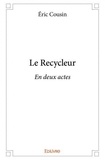 Eric Cousin - Le recycleur - En deux actes.
