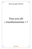 Jean-Jacques Perrut - Vous avez dit "transhumanisme" ?.