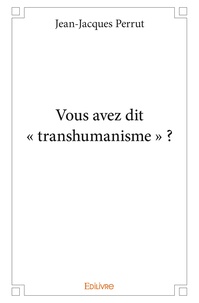 Jean-Jacques Perrut - Vous avez dit "transhumanisme" ?.