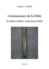 André G. Crabbe - Connaissance de la déité - De Maître Eckhart à Raymond Abellio.