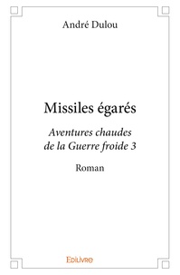 André Dulou - Missiles égarés - Aventures chaudes de la Guerre froide 3.