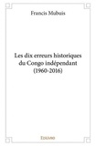 Francis Mubuis - Les dix erreurs historiques du congo indépendant (1960 2016).