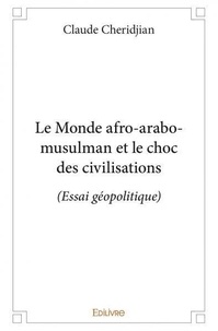 Claude Cheridjian - Le monde afro arabo musulman et le choc des civilisations - (Essai géopolitique).