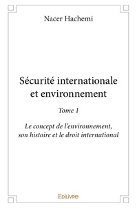 Nacer Hachemi - Securite internationale et environnement - Tome 1, Le concept de l'environnement, son histoire et le droit international.