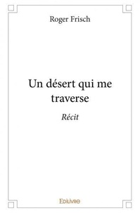 Roger Frisch - Un désert qui me traverse - Récit.