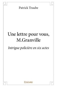 Patrick Traube - Une lettre pour vous, m.granville - Intrigue policière en six actes.