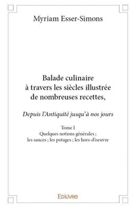 Myriam Esser-Simons - Balade culinaire à travers les siècles illustrée d 1 : Balade culinaire à travers les siècles, illustrée de nombreuses recettes, depuis l’antiquité jusqu’à nos jours.